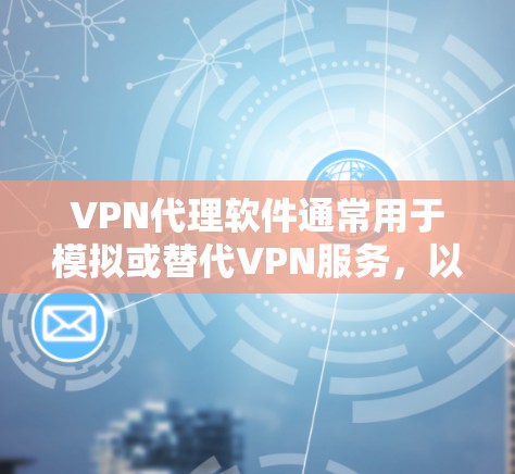 VPN代理软件通常用于模拟或替代VPN服务，以便用户在没有VPN设备的情况下访问VPN功能。以下是关于VPN代理软件的详细分析和建议