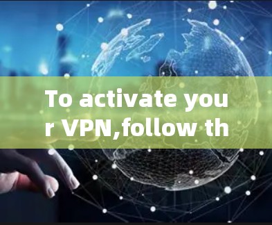 To activate your VPN,follow these steps: