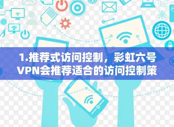 1.推荐式访问控制，彩虹六号VPN会推荐适合的访问控制策略，确保用户的数据安全和隐私