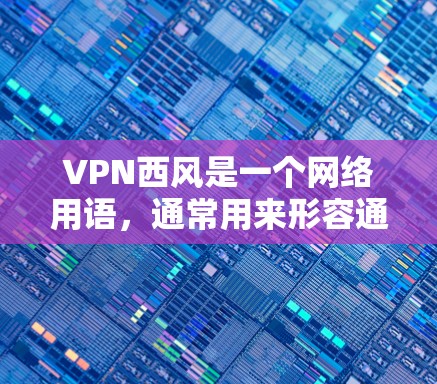 VPN西风是一个网络用语，通常用来形容通过VPN连接到外部网络后，带来的凉爽或舒适的感觉。VPN通常包括多个类型，如VPN服务、VPN软件、VPN平台等，用户可以根据自己的需求选择合适的VPN服务