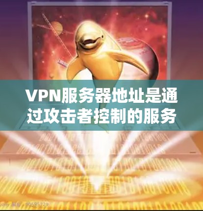 VPN服务器地址是通过攻击者控制的服务器，这些服务器通常位于不同的网络区域，无法通过普通互联网访问。因此，无法提供具体的VPN服务器地址，因为这些地址是攻击者控制的，无法用于普通用户访问