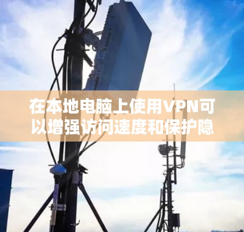 在本地电脑上使用VPN可以增强访问速度和保护隐私。以下是详细的步骤，帮助你顺利使用VPN