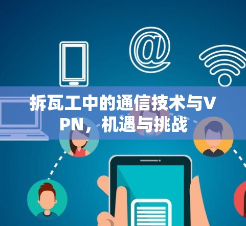 拆瓦工中的通信技术与VPN，机遇与挑战