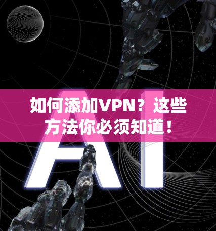 如何添加VPN?这些方法你必须知道! 如何添加VPN?这些方法你必须知道!