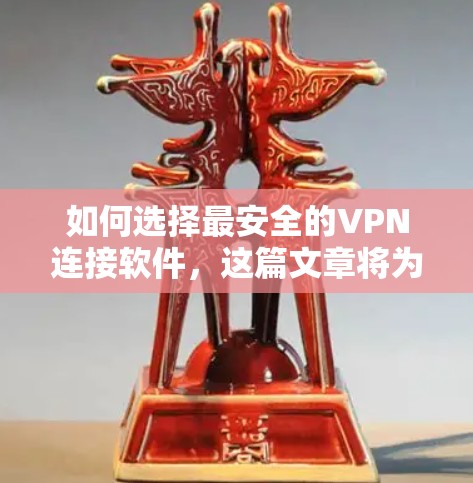 如何选择最安全的VPN连接软件，这篇文章将为你提供详细的指南