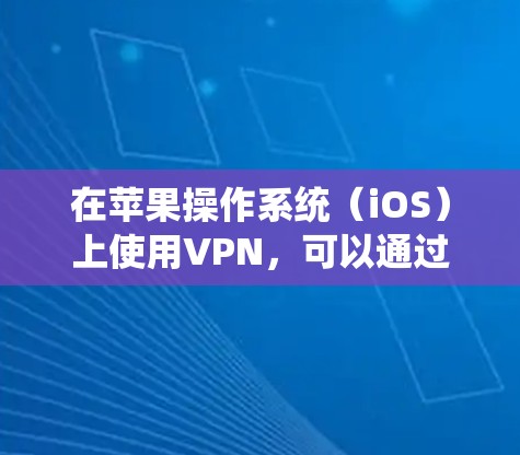 在苹果操作系统（iOS）上使用VPN，可以通过以下步骤来实现