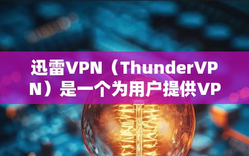 迅雷VPN（ThunderVPN）是一个为用户提供VPN服务的网络产品，旨在为用户提供安全、可靠和高效的网络连接。该产品主要通过VPN协议，如VPN协议（VDP）来实现数据的安全传输和访问