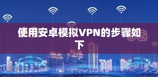 使用安卓模拟VPN的步骤如下