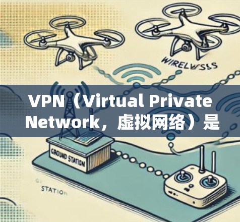 VPN（Virtual Private Network，虚拟网络）是用于连接外网的工具，通常通过VPN软件或服务器实现。以下是关于VPN官方下载的一些关键信息和建议