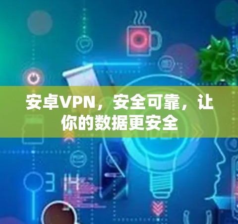 安卓VPN，安全可靠，让你的数据更安全