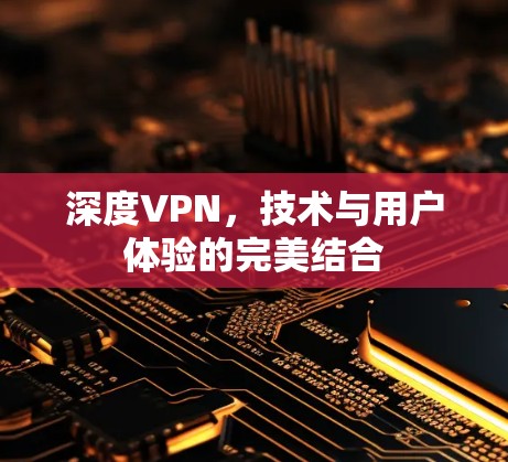 深度VPN，技术与用户体验的完美结合
