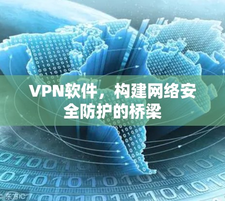 VPN软件，构建网络安全防护的桥梁