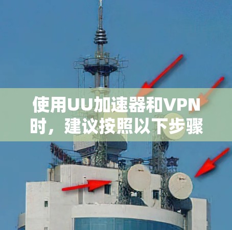 使用UU加速器和VPN时，建议按照以下步骤进行
