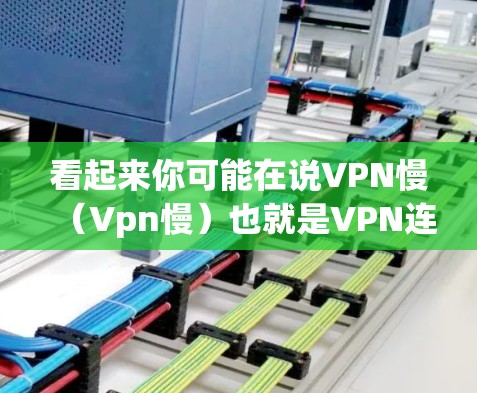 看起来你可能在说VPN慢（Vpn慢）也就是VPN连接速度变慢了。这种情况可能是因为VPN服务器延迟、网络问题，或者你的设备配置不当