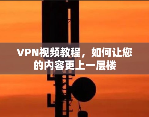 VPN视频教程，如何让您的内容更上一层楼