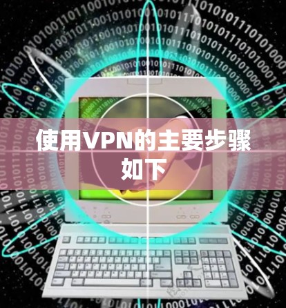 使用VPN的主要步骤如下