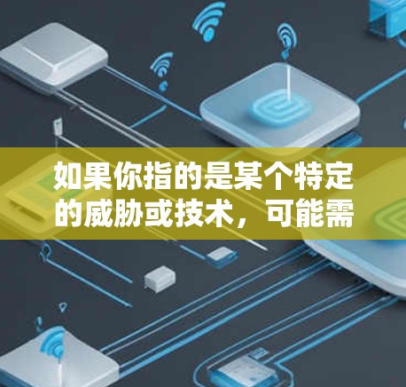如果你指的是某个特定的威胁或技术，可能需要更多的上下文来提供准确的解释。在面对此类威胁时，保持警惕并采取相应的安全措施，如使用防火墙、使用加密技术、备份重要数据等，都是保持网络安全的重要步骤
