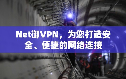 Net御VPN,为您打造安全、便捷的网络连接 Net御VPN,为您打造安全、便捷的网络连接