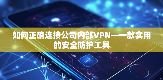 如何正确连接公司内部VPN—一款实用的安全防护工具