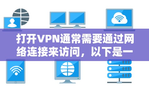 打开VPN通常需要通过网络连接来访问，以下是一些步骤说明