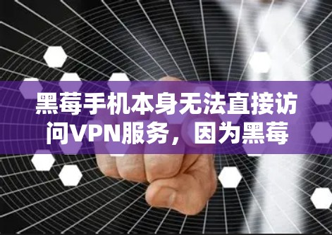 黑莓手机本身无法直接访问VPN服务，因为黑莓手机属于个人设备，并不具备访问网络和VPN功能的能力。但是，如果你希望使用VPN，可以通过以下方式在黑莓手机上进行