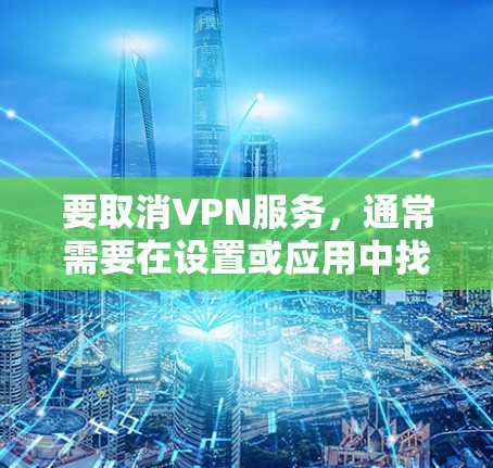 要取消VPN服务，通常需要在设置或应用中找到相应的选项。以下是一般步骤，适用于大多数VPN服务