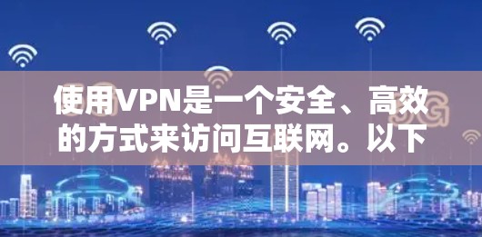 使用VPN是一个安全、高效的方式来访问互联网。以下是一些步骤和注意事项，帮助您更好地使用VPN