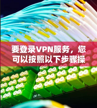 要登录VPN服务，您可以按照以下步骤操作