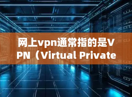 网上vpn通常指的是VPN（Virtual Private Network）这是一种通过加密技术将用户连接到外部网络，以提供更好的网络连接体验的技术