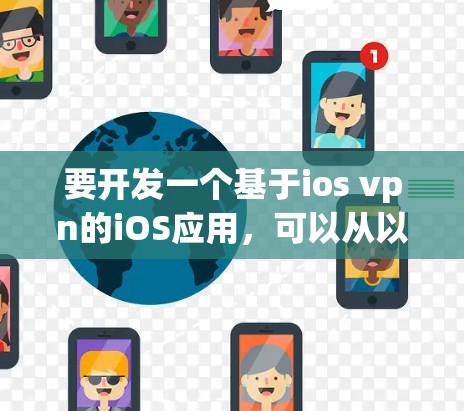 要开发一个基于ios vpn的iOS应用，可以从以下几个方面进行设计和实现