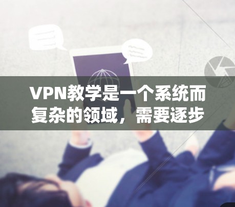 VPN教学是一个系统而复杂的领域，需要逐步学习和实践。以下是一个结构化的学习计划，帮助您系统地掌握VPN教学