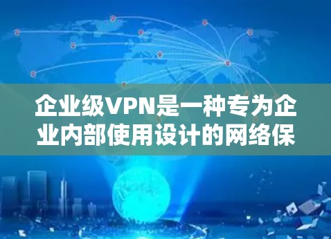 企业级VPN是一种专为企业内部使用设计的网络保护技术，旨在确保企业在内部数据的安全。以下是对企业级VPN的详细总结