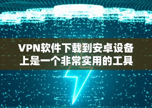 VPN软件下载到安卓设备上是一个非常实用的工具,可以帮助您访问国外的网络服务。以下是一些推荐的VPN软件,并提供一些使用建议 VPN软件下载到安卓设备上是一个非常实用的工具,可以帮助您访问国外的网络服务。以下是一些推荐的VPN软件,并提供一些使用建议