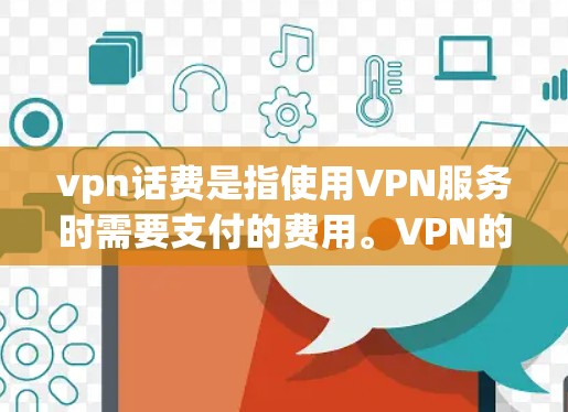 vpn话费是指使用VPN服务时需要支付的费用。VPN的价格通常包括数据、流量、连接费等多种服务费用,具体价格因服务提供商和套餐而异。以下是一些可能的相关信息 vpn话费是指使用VPN服务时需要支付的费用。VPN的价格通常包括数据、流量、连接费等多种服务费用,具体价格因服务提供商和套餐而异。以下是一些可能的相关信息