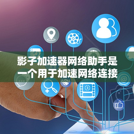 影子加速器网络助手是一个用于加速网络连接的工具,广泛应用于网页浏览、下载和移动设备连接。以下是关于它的详细信息 影子加速器网络助手是一个用于加速网络连接的工具,广泛应用于网页浏览、下载和移动设备连接。以下是关于它的详细信息