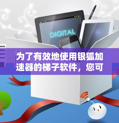 为了有效地使用银狐加速器的梯子软件，您可以按照以下步骤进行操作