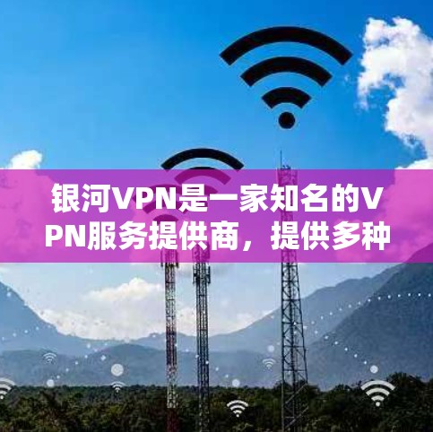 银河VPN是一家知名的VPN服务提供商,提供多种VPN服务,包括家庭、企业等多种用途。银河VPN的官网地址通常可以通过以下方式获取 银河VPN是一家知名的VPN服务提供商,提供多种VPN服务,包括家庭、企业等多种用途。银河VPN的官网地址通常可以通过以下方式获取