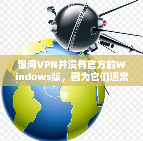 银河VPN并没有官方的Windows版，因为它们通常是基于移动平台或苹果设备设计的。如果你希望在Windows系统上使用安全的VPN服务，可以尝试以下其他VPN服务