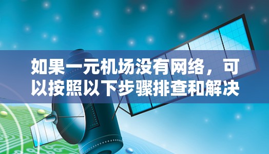如果一元机场没有网络，可以按照以下步骤排查和解决问题