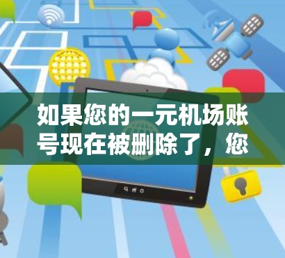 如果您的一元机场账号现在被删除了，您可以按照以下步骤进行恢复