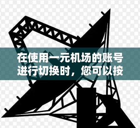 在使用一元机场的账号进行切换时，您可以按照以下步骤操作