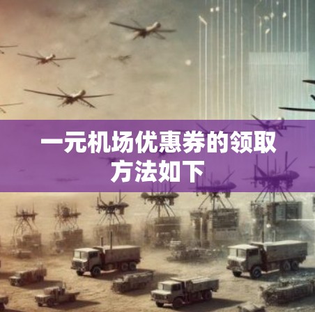 一元机场优惠券的领取方法如下