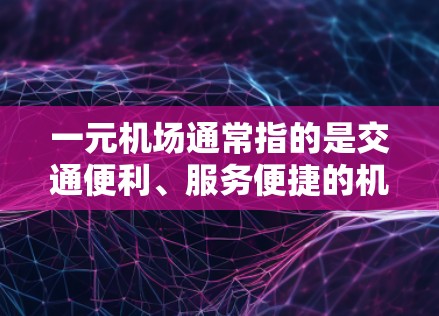 一元机场通常指的是交通便利、服务便捷的机场，能够满足大量旅客的出行需求。在不同城市，机场的新地址可能会有所不同，但通常会考虑交通便利、地理位置优越、服务高效的因素