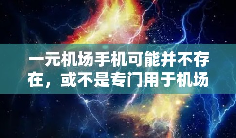 一元机场手机可能并不存在,或不是专门用于机场的设备。根据我的思考,以下是详细的总结 一元机场手机可能并不存在,或不是专门用于机场的设备。根据我的思考,以下是详细的总结
