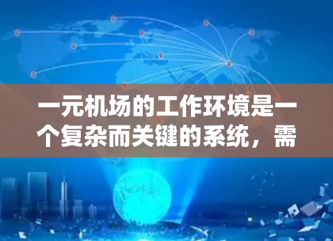 一元机场的工作环境是一个复杂而关键的系统，需要综合考虑多个因素以确保高效、舒适和可持续发展。以下是对一元机场工作环境的详细分析