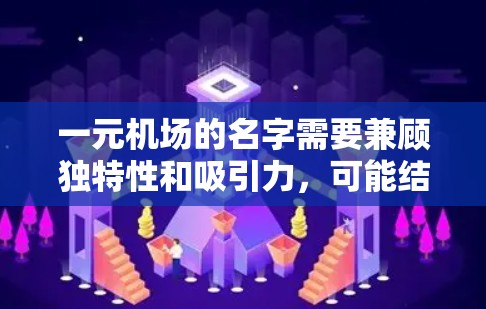 一元机场的名字需要兼顾独特性和吸引力，可能结合一元这个词的含义，强调价格亲民、独特性或独特体验。以下是一些可能的解决方案