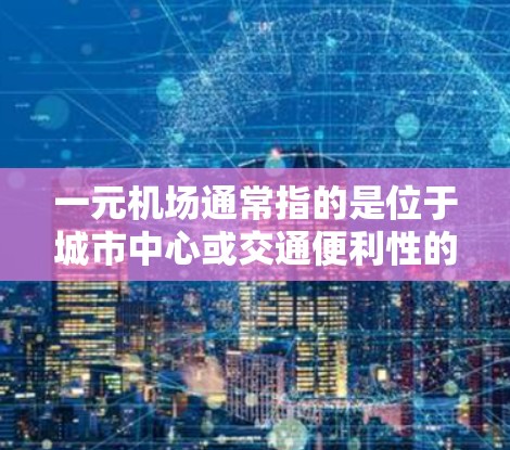 一元机场通常指的是位于城市中心或交通便利性的机场，建议从以下几个方面获取免费的机场地址