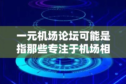 一元机场论坛可能是指那些专注于机场相关的论坛或社区，提供各种活动和信息。以下是一些可能与一元机场论坛相关的关键词和信息，可以帮助你更好地了解和寻找相关的内容