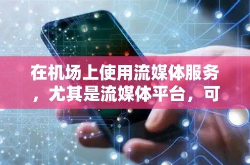 在机场上使用流媒体服务，尤其是流媒体平台，可以是一个不错的选择，尤其是在繁忙的机场环境中，能够让你放松一下，欣赏电影或观看流媒体内容。以下是一些关于在机场上使用流媒体服务的建议