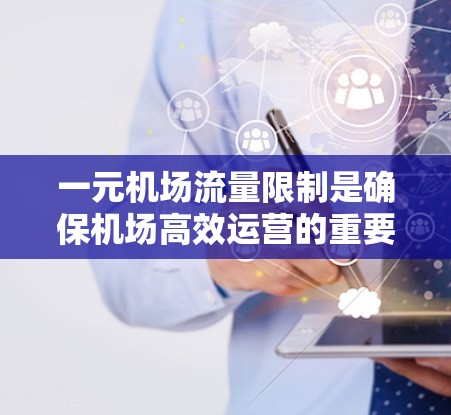 一元机场流量限制是确保机场高效运营的重要措施，通过合理的流量管理，可以减少交通压力，提高运营效率。以下是对一元机场流量限制的详细分析